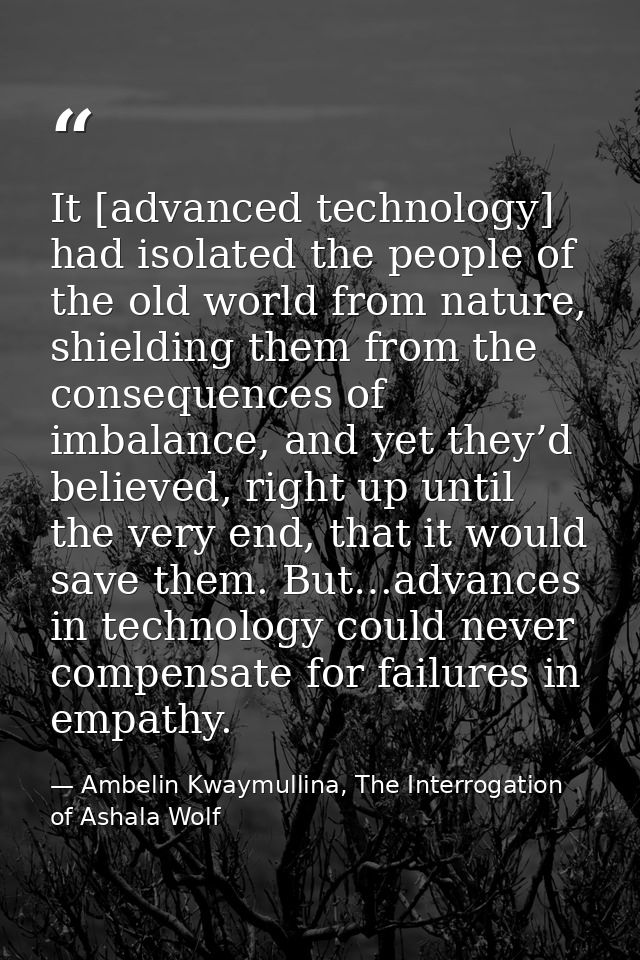 It [advanced technology] had isolated the people of the old world from nature, shielding them from the consequences of i — Ambelin Kwaymullina, The Interrogation of Ashala Wolf
