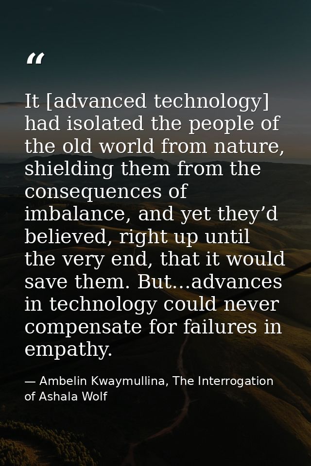 It [advanced technology] had isolated the people of the old world from nature, shielding them from the consequences of i — Ambelin Kwaymullina, The Interrogation of Ashala Wolf