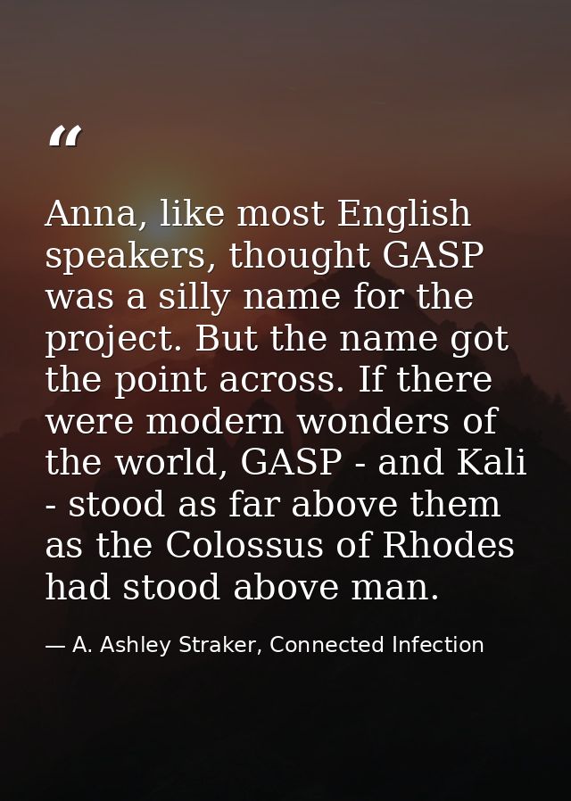 Anna, like most English speakers, thought GASP was a silly name for the project. But the name got the point across. If t — A. Ashley Straker, Connected Infection