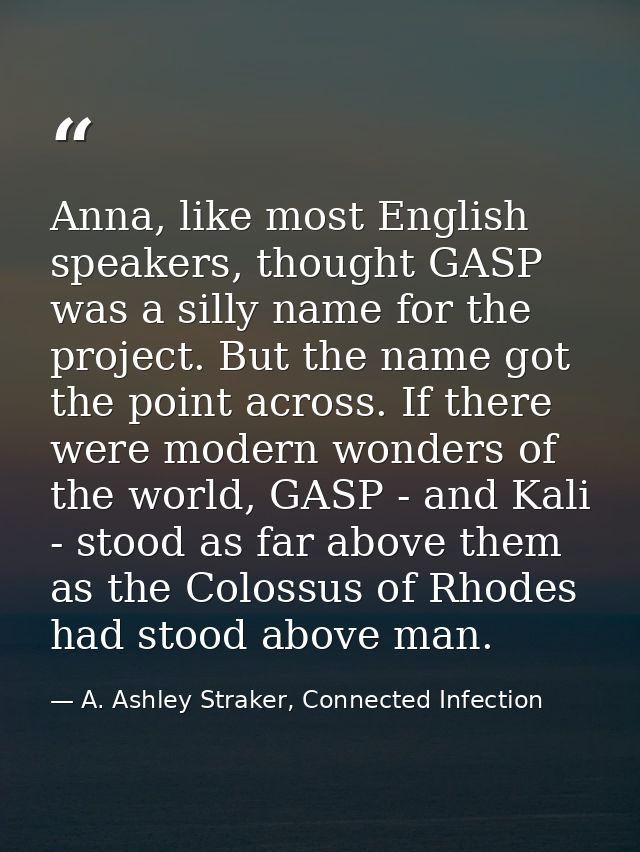 Anna, like most English speakers, thought GASP was a silly name for the project. But the name got the point across. If t — A. Ashley Straker, Connected Infection