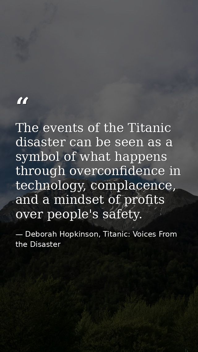 The events of the Titanic disaster can be seen as a symbol of what happens through overconfidence in technology, complac — Deborah Hopkinson, Titanic: Voices From the Disaster
