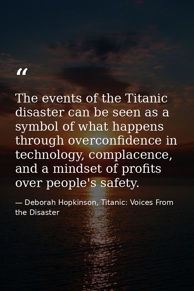 The events of the Titanic disaster can be seen as a symbol of what happens through overconfidence in technology, complac — Deborah Hopkinson, Titanic: Voices From the Disaster
