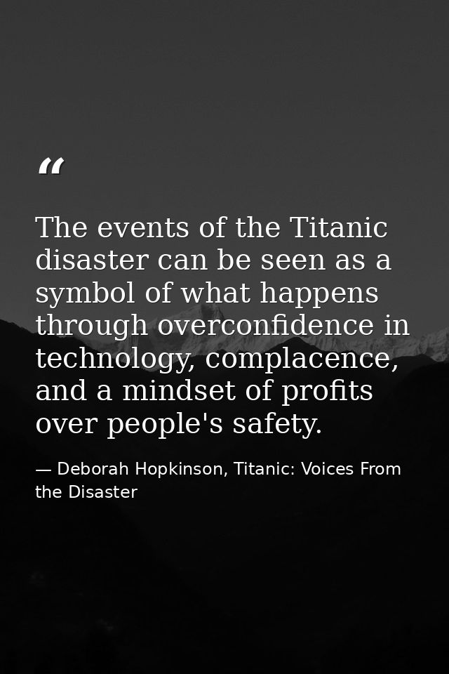 The events of the Titanic disaster can be seen as a symbol of what happens through overconfidence in technology, complac — Deborah Hopkinson, Titanic: Voices From the Disaster