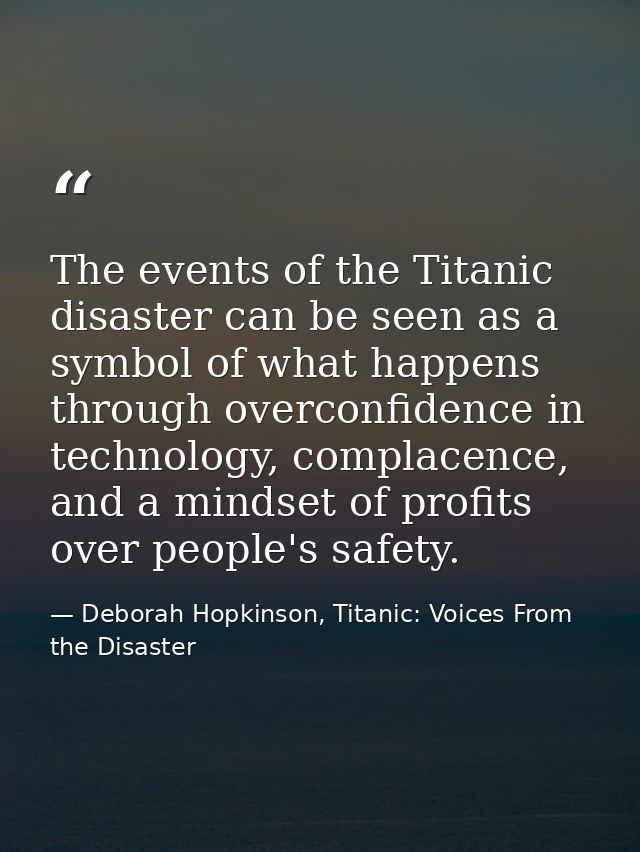 The events of the Titanic disaster can be seen as a symbol of what happens through overconfidence in technology, complac — Deborah Hopkinson, Titanic: Voices From the Disaster