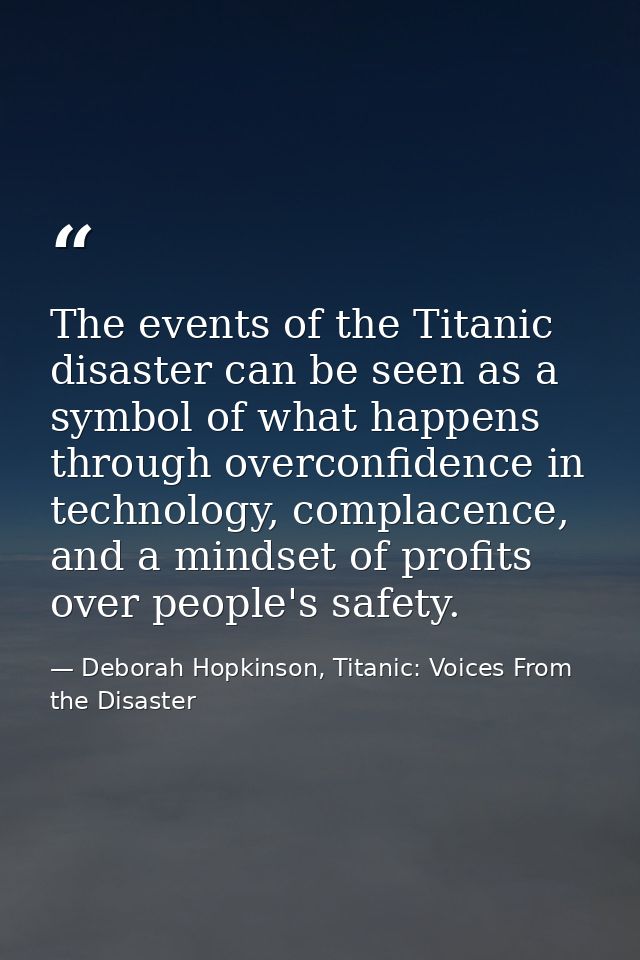 The events of the Titanic disaster can be seen as a symbol of what happens through overconfidence in technology, complac — Deborah Hopkinson, Titanic: Voices From the Disaster