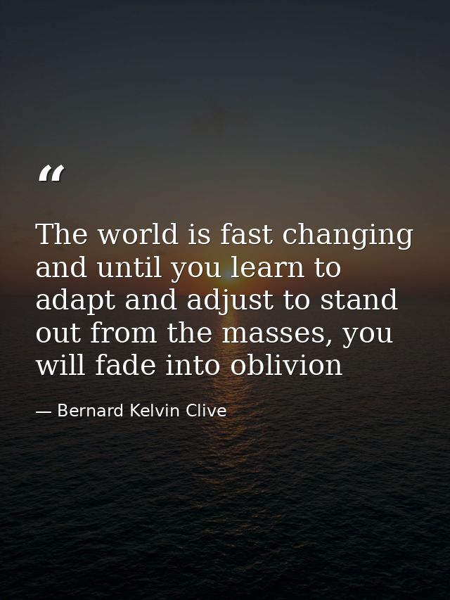 The world is fast changing and until you learn to adapt and adjust to stand out from the masses, you will fade into obli — Bernard Kelvin Clive