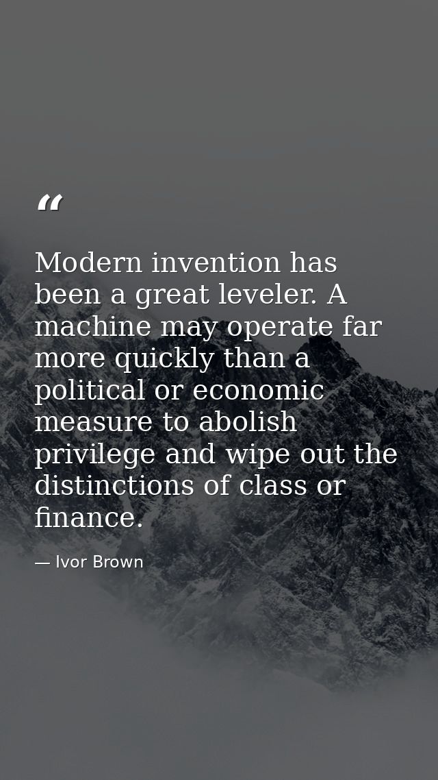 Modern invention has been a great leveler. A machine may operate far more quickly than a political or economic measure t — Ivor Brown