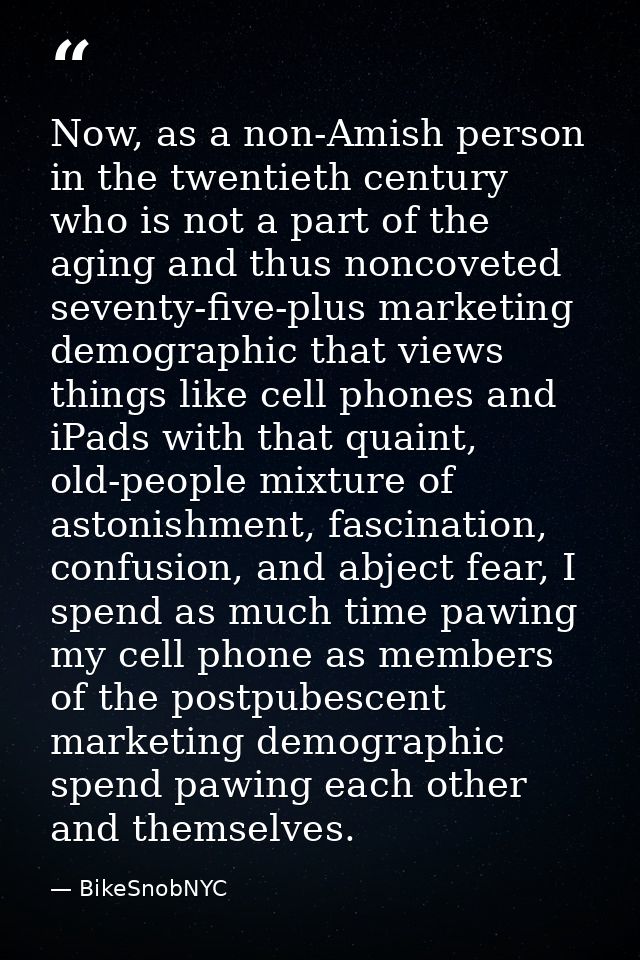 Now, as a non-Amish person in the twentieth century who is not a part of the aging and thus noncoveted seventy-five-plus — BikeSnobNYC