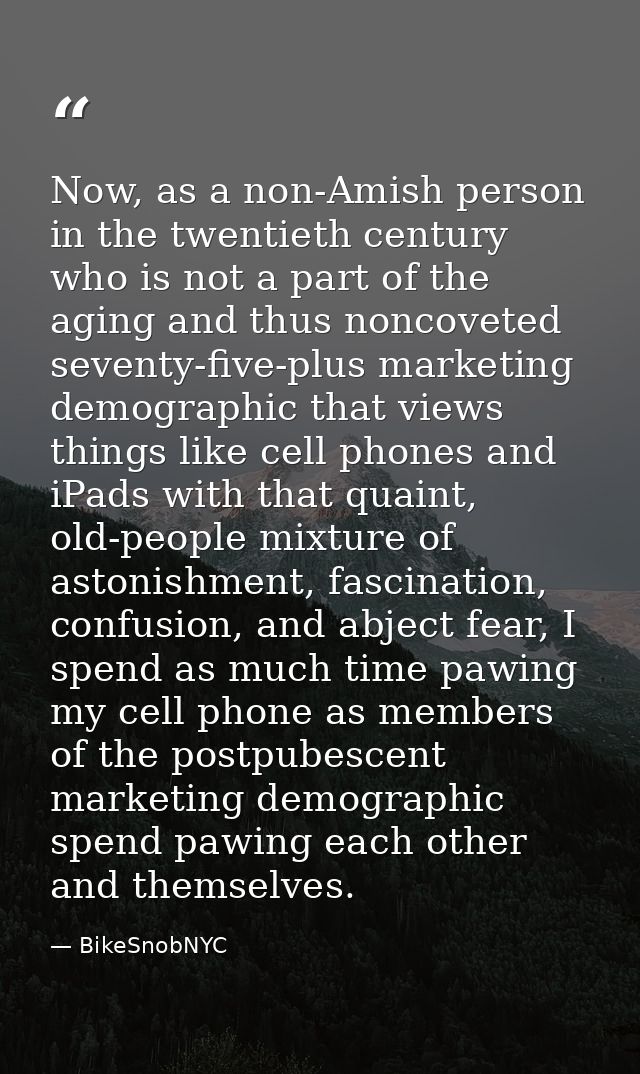 Now, as a non-Amish person in the twentieth century who is not a part of the aging and thus noncoveted seventy-five-plus — BikeSnobNYC