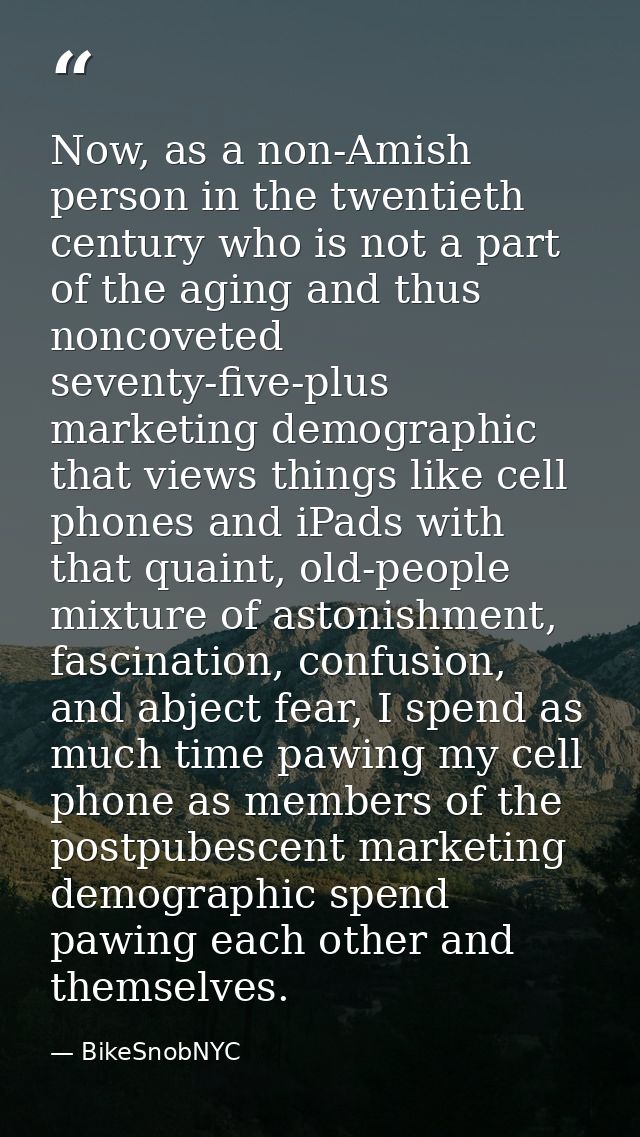 Now, as a non-Amish person in the twentieth century who is not a part of the aging and thus noncoveted seventy-five-plus — BikeSnobNYC