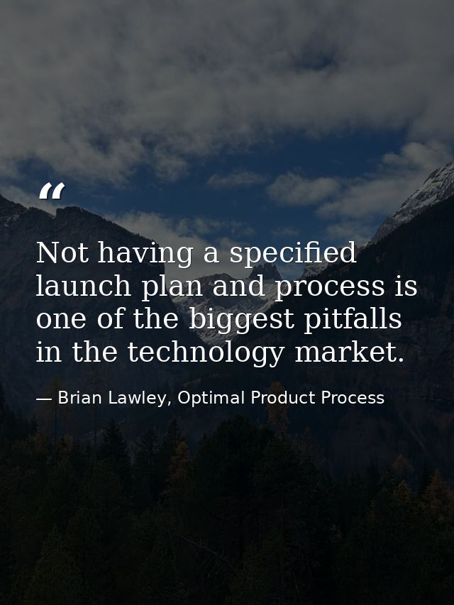 Not having a specified launch plan and process is one of the biggest pitfalls in the technology market. — Brian Lawley, Optimal Product Process