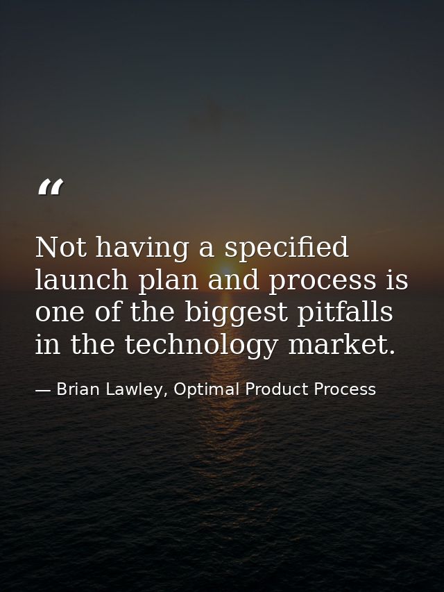 Not having a specified launch plan and process is one of the biggest pitfalls in the technology market. — Brian Lawley, Optimal Product Process