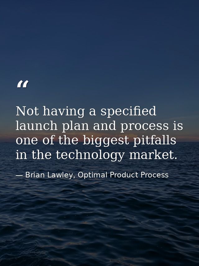 Not having a specified launch plan and process is one of the biggest pitfalls in the technology market. — Brian Lawley, Optimal Product Process