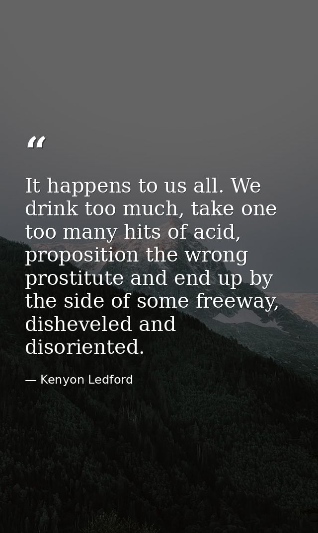 It happens to us all. We drink too much, take one too many hits of acid, proposition the wrong prostitute and end up by  — Kenyon Ledford
