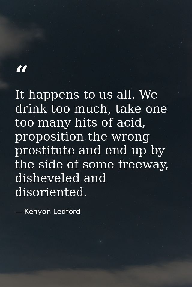 It happens to us all. We drink too much, take one too many hits of acid, proposition the wrong prostitute and end up by  — Kenyon Ledford