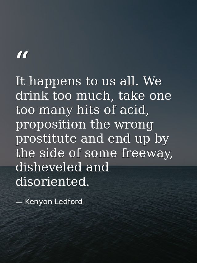 It happens to us all. We drink too much, take one too many hits of acid, proposition the wrong prostitute and end up by  — Kenyon Ledford