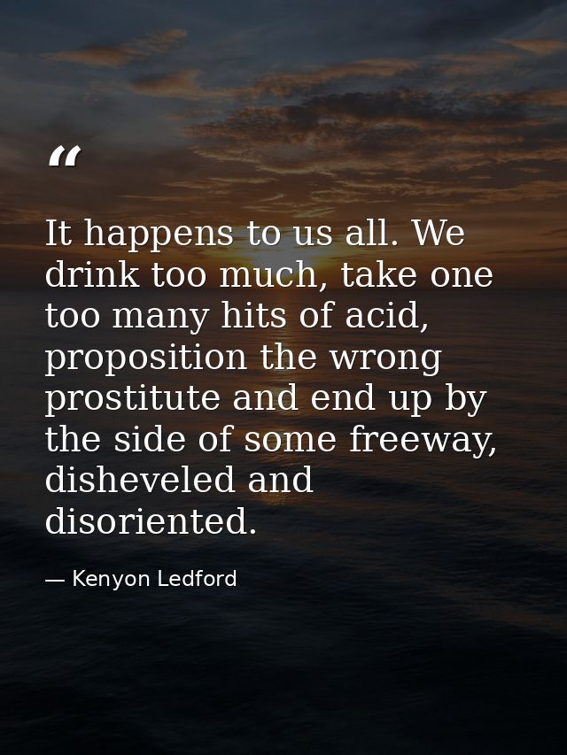 It happens to us all. We drink too much, take one too many hits of acid, proposition the wrong prostitute and end up by  — Kenyon Ledford