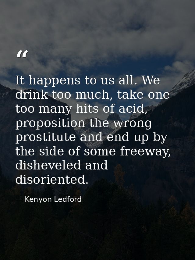 It happens to us all. We drink too much, take one too many hits of acid, proposition the wrong prostitute and end up by  — Kenyon Ledford