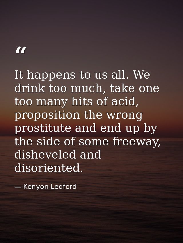 It happens to us all. We drink too much, take one too many hits of acid, proposition the wrong prostitute and end up by  — Kenyon Ledford