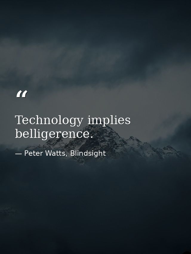 Technology implies belligerence. — Peter Watts, Blindsight