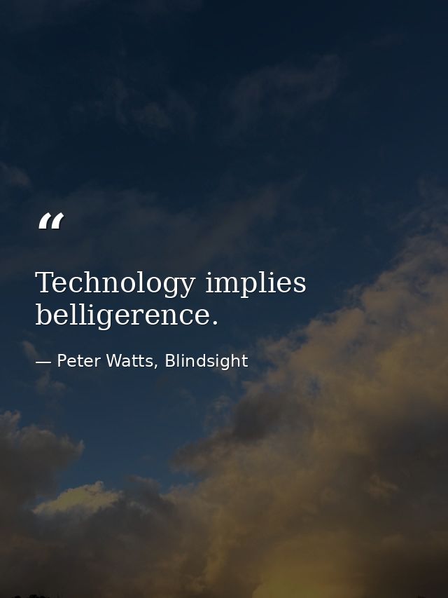 Technology implies belligerence. — Peter Watts, Blindsight
