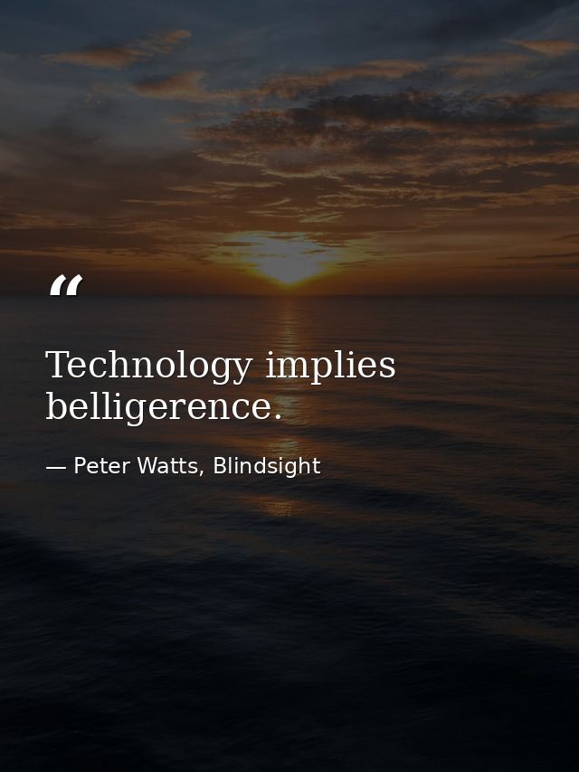 Technology implies belligerence. — Peter Watts, Blindsight