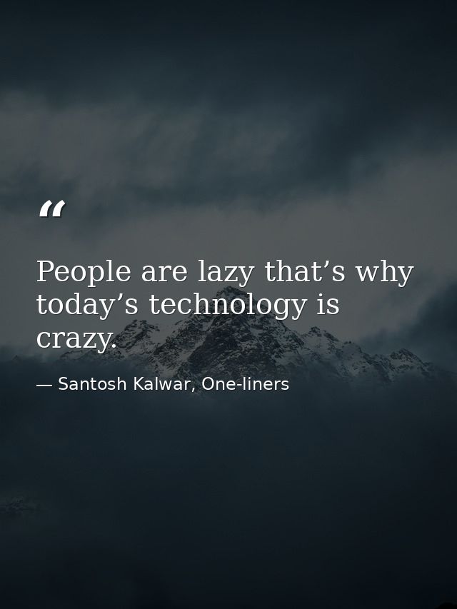 People are lazy that’s why today’s technology is crazy. — Santosh Kalwar, One-liners