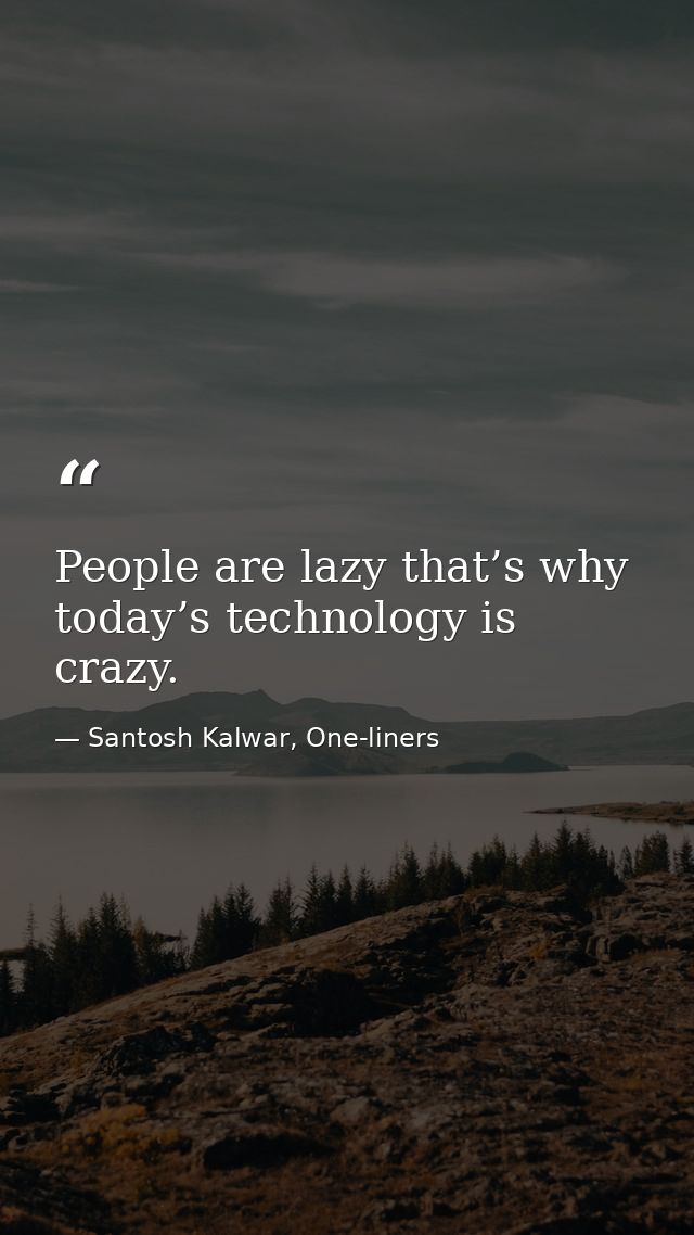 People are lazy that’s why today’s technology is crazy. — Santosh Kalwar, One-liners