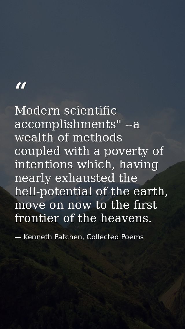 Modern scientific accomplishments" --a wealth of methods coupled with a poverty of intentions which, having nearly exhau — Kenneth Patchen, Collected Poems