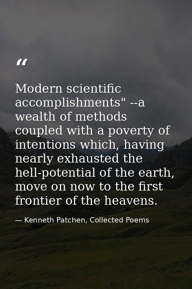 Modern scientific accomplishments" --a wealth of methods coupled with a poverty of intentions which, having nearly exhau — Kenneth Patchen, Collected Poems