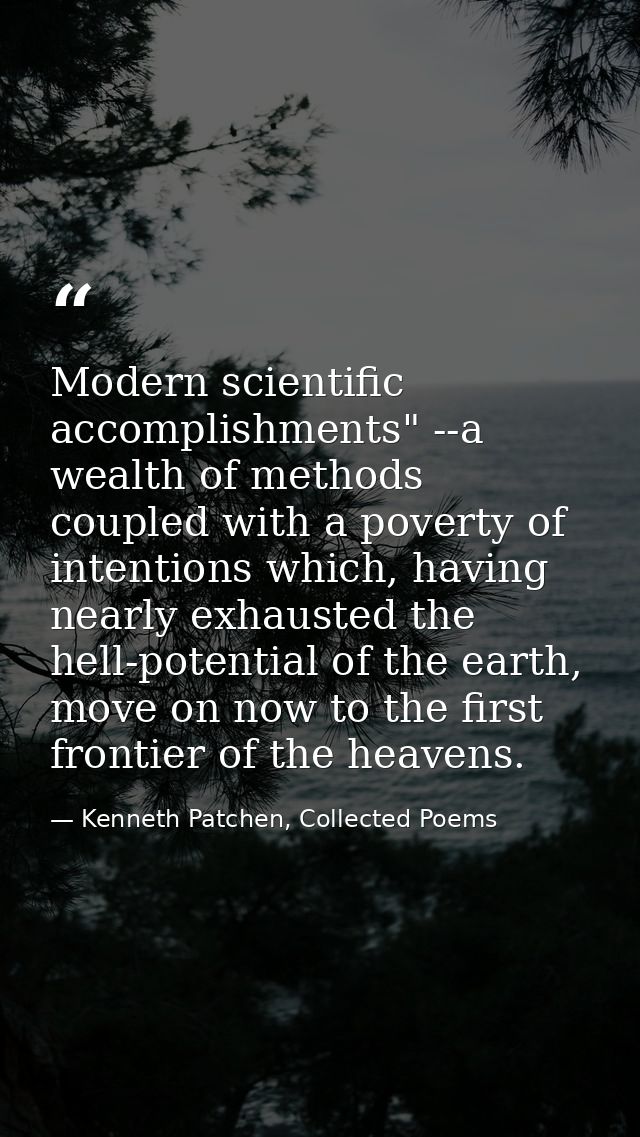 Modern scientific accomplishments" --a wealth of methods coupled with a poverty of intentions which, having nearly exhau — Kenneth Patchen, Collected Poems