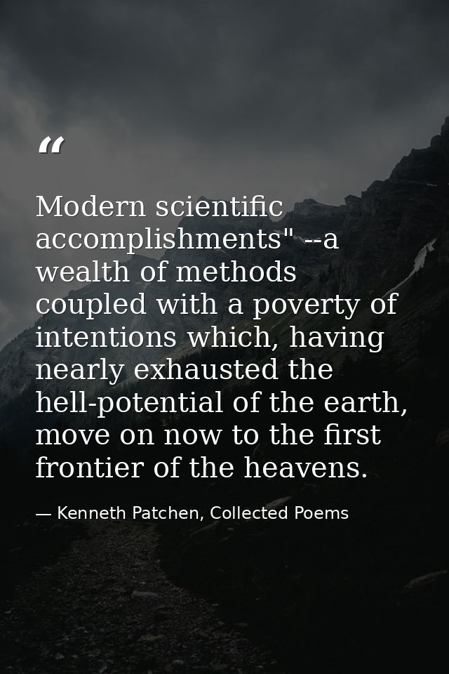 Modern scientific accomplishments" --a wealth of methods coupled with a poverty of intentions which, having nearly exhau — Kenneth Patchen, Collected Poems