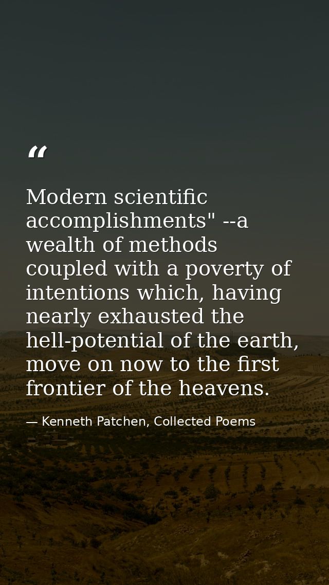 Modern scientific accomplishments" --a wealth of methods coupled with a poverty of intentions which, having nearly exhau — Kenneth Patchen, Collected Poems