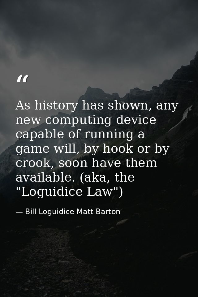 As history has shown, any new computing device capable of running a game will, by hook or by crook, soon have them avail — Bill Loguidice Matt Barton
