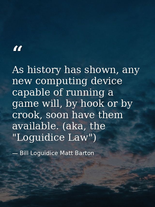 As history has shown, any new computing device capable of running a game will, by hook or by crook, soon have them avail — Bill Loguidice Matt Barton