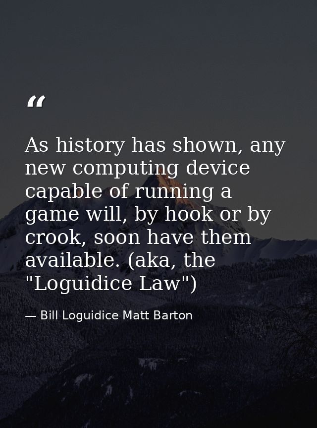 As history has shown, any new computing device capable of running a game will, by hook or by crook, soon have them avail — Bill Loguidice Matt Barton