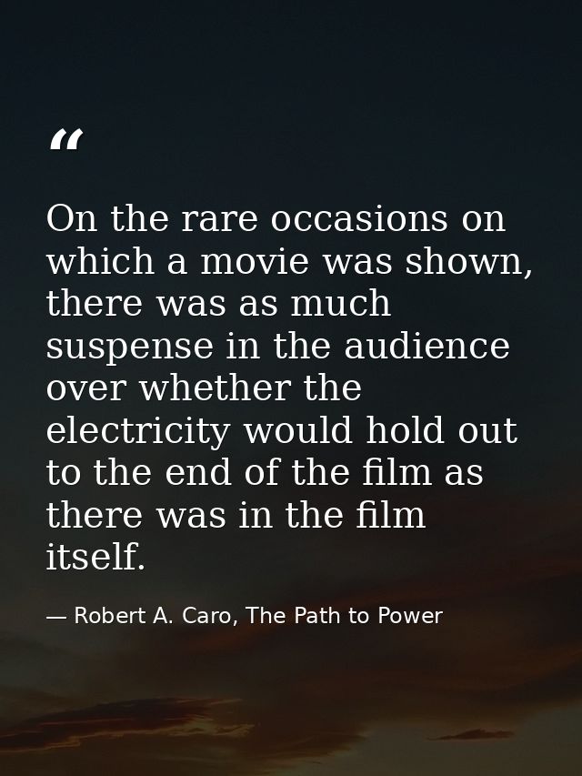 On the rare occasions on which a movie was shown, there was as much suspense in the audience over whether the electricit — Robert A. Caro, The Path to Power