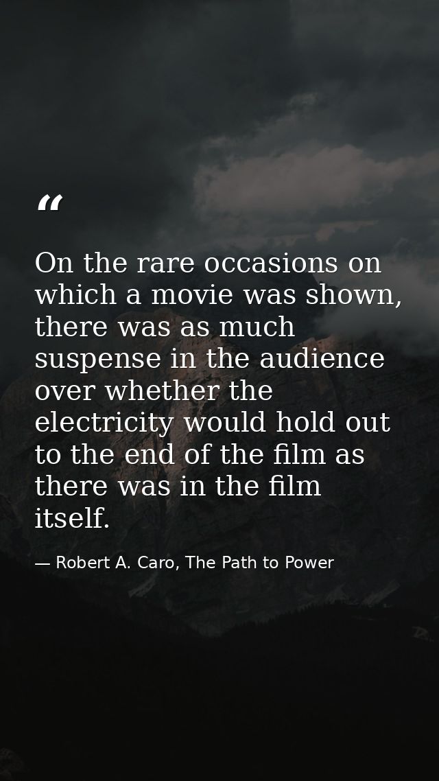 On the rare occasions on which a movie was shown, there was as much suspense in the audience over whether the electricit — Robert A. Caro, The Path to Power