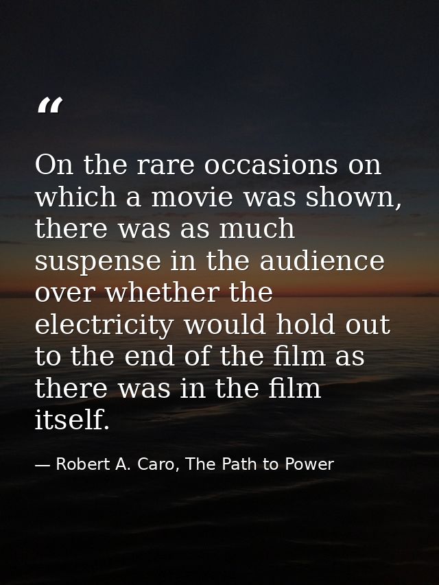 On the rare occasions on which a movie was shown, there was as much suspense in the audience over whether the electricit — Robert A. Caro, The Path to Power