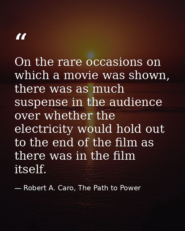 On the rare occasions on which a movie was shown, there was as much suspense in the audience over whether the electricit — Robert A. Caro, The Path to Power
