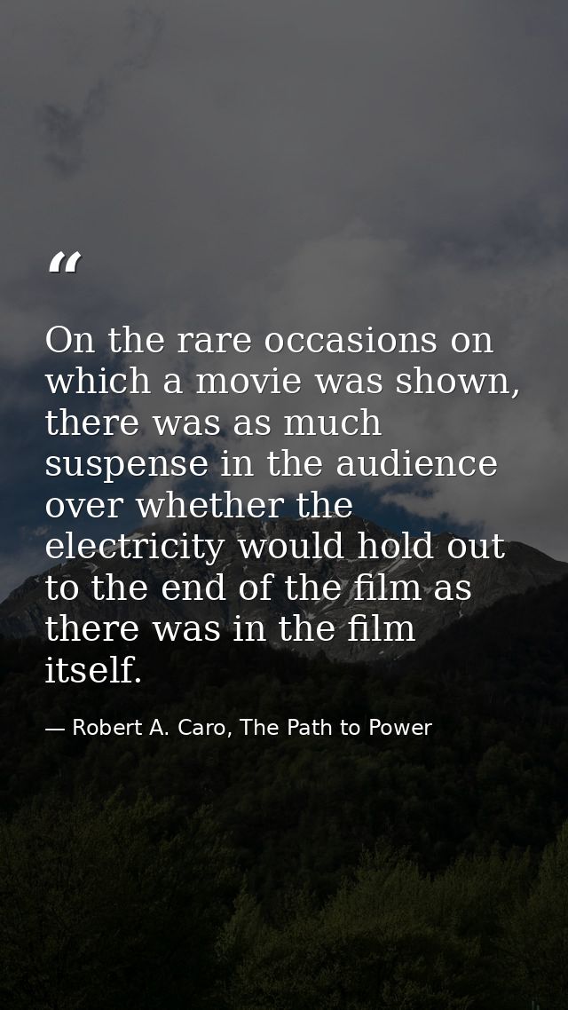 On the rare occasions on which a movie was shown, there was as much suspense in the audience over whether the electricit — Robert A. Caro, The Path to Power