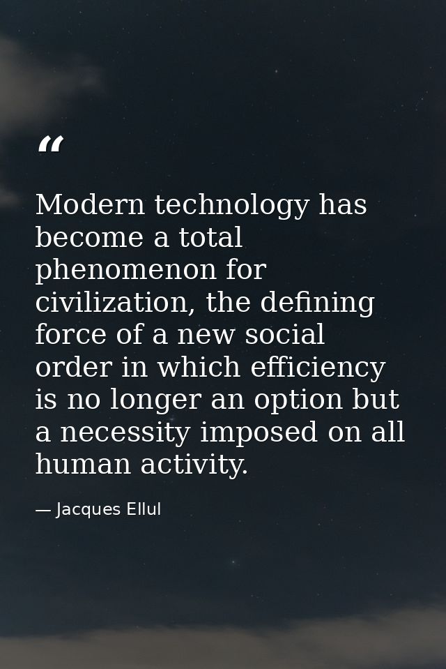 Modern technology has become a total phenomenon for civilization, the defining force of a new social order in which effi — Jacques Ellul