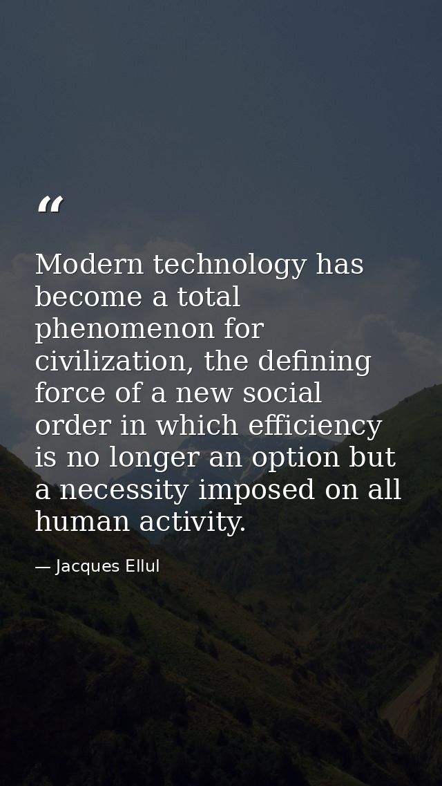 Modern technology has become a total phenomenon for civilization, the defining force of a new social order in which effi — Jacques Ellul