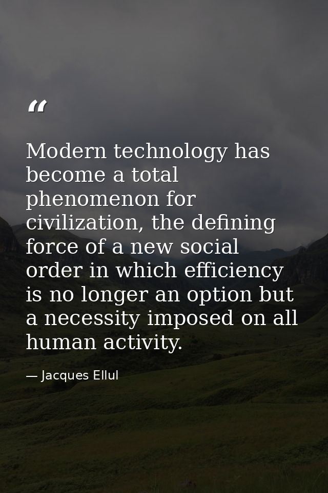 Modern technology has become a total phenomenon for civilization, the defining force of a new social order in which effi — Jacques Ellul