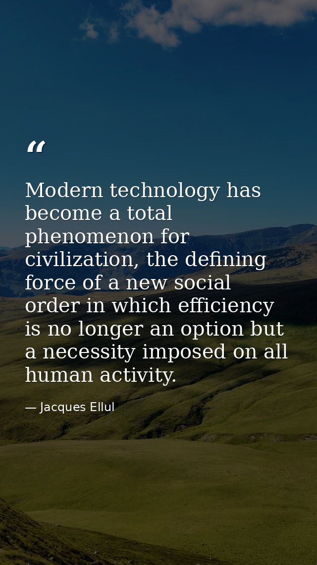 Modern technology has become a total phenomenon for civilization, the defining force of a new social order in which effi — Jacques Ellul