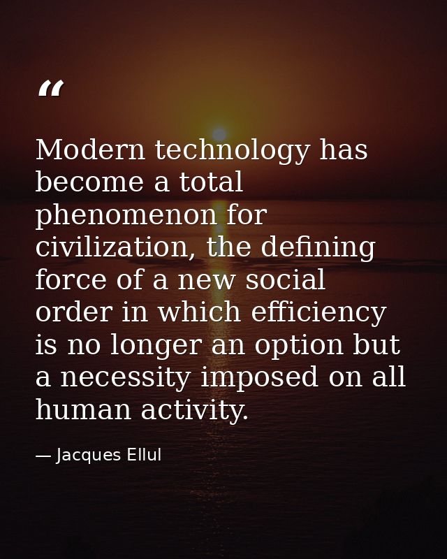 Modern technology has become a total phenomenon for civilization, the defining force of a new social order in which effi — Jacques Ellul