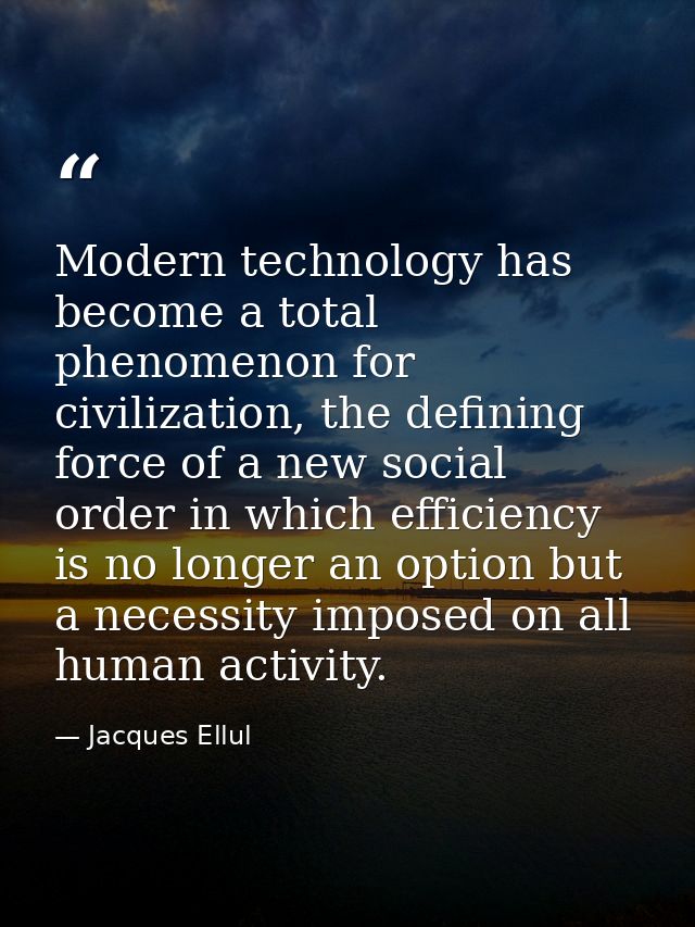 Modern technology has become a total phenomenon for civilization, the defining force of a new social order in which effi — Jacques Ellul