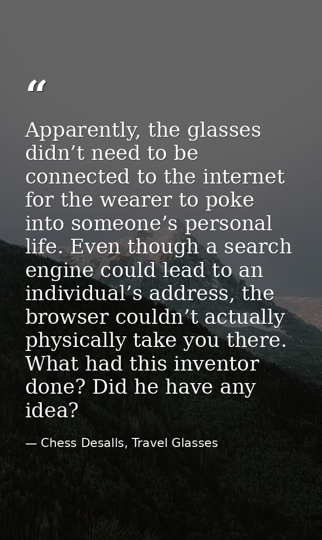 Apparently, the glasses didn’t need to be connected to the internet for the wearer to poke into someone’s personal life. — Chess Desalls, Travel Glasses