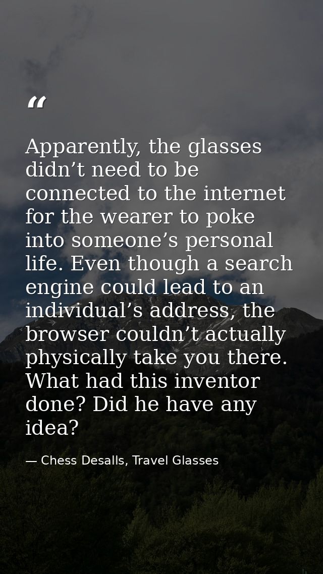 Apparently, the glasses didn’t need to be connected to the internet for the wearer to poke into someone’s personal life. — Chess Desalls, Travel Glasses