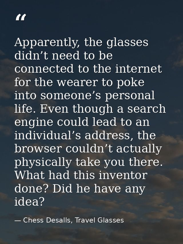 Apparently, the glasses didn’t need to be connected to the internet for the wearer to poke into someone’s personal life. — Chess Desalls, Travel Glasses